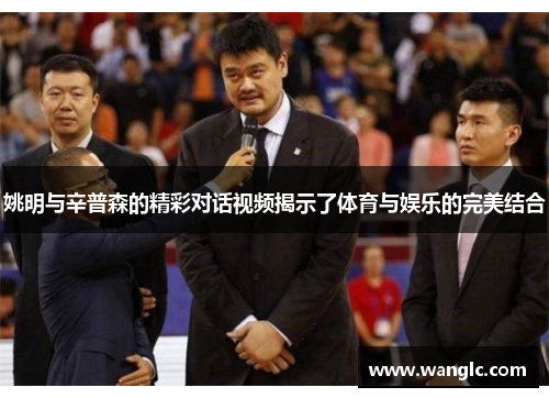 姚明与辛普森的精彩对话视频揭示了体育与娱乐的完美结合