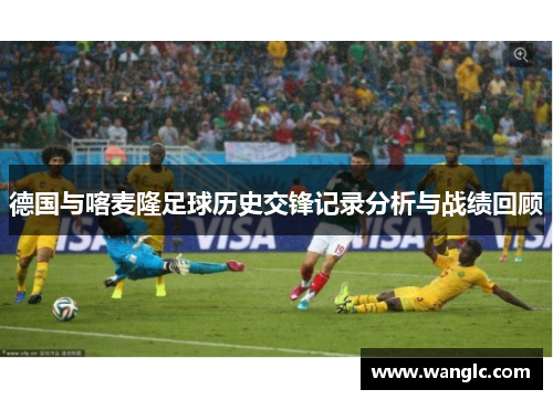 德国与喀麦隆足球历史交锋记录分析与战绩回顾