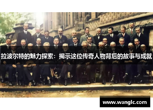 拉波尔特的魅力探索：揭示这位传奇人物背后的故事与成就