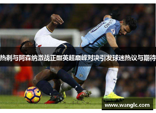 热刺与阿森纳激战正酣英超巅峰对决引发球迷热议与期待