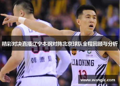 精彩对决直播辽宁本钢对阵北京球队全程回顾与分析