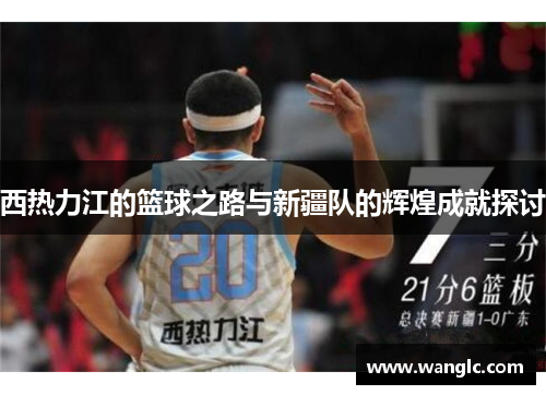 西热力江的篮球之路与新疆队的辉煌成就探讨