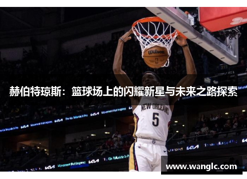 赫伯特琼斯：篮球场上的闪耀新星与未来之路探索